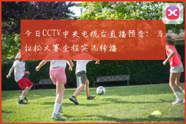 今日CCTV中央电视台直播预告：马拉松大赛全程实况转播