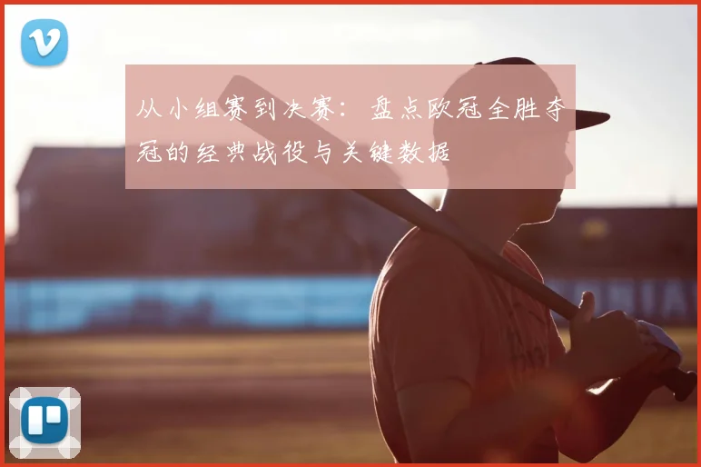 从小组赛到决赛：盘点欧冠全胜夺冠的经典战役与关键数据