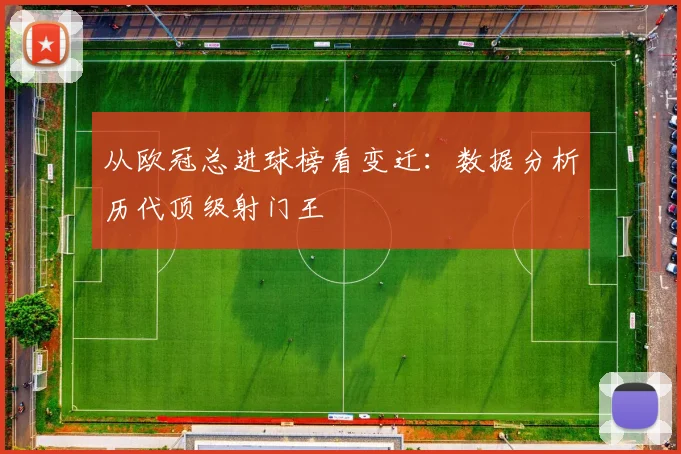 从欧冠总进球榜看变迁：数据分析历代顶级射门王