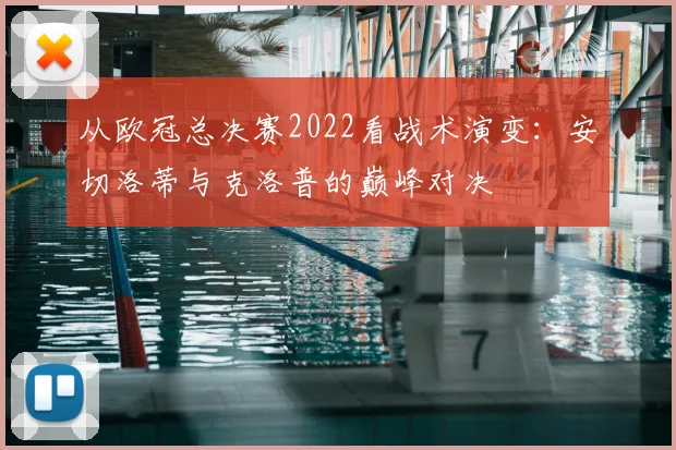 从欧冠总决赛2022看战术演变：安切洛蒂与克洛普的巅峰对决