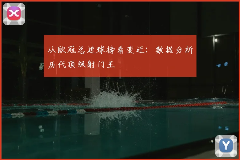从欧冠总进球榜看变迁：数据分析历代顶级射门王