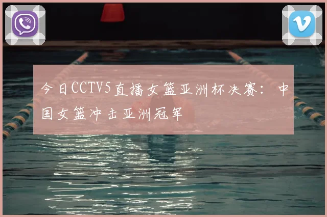 今日CCTV5直播女篮亚洲杯决赛：中国女篮冲击亚洲冠军