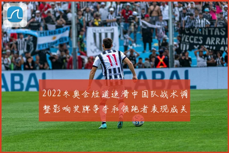 2022冬奥会短道速滑中国队战术调整影响奖牌争夺和领跑者表现成关键
